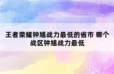 王者荣耀钟馗战力最低的省市 哪个战区钟馗战力最低